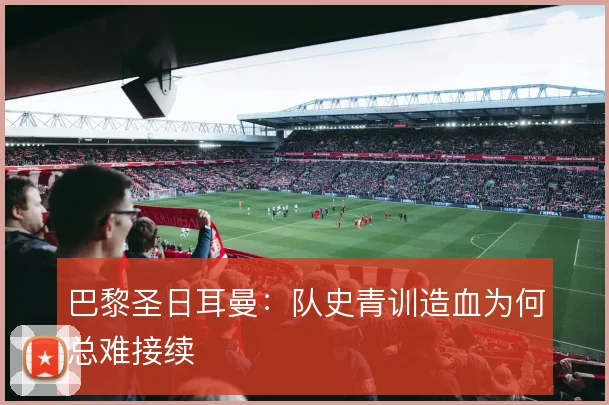 巴黎圣日耳曼：队史青训造血为何总难接续