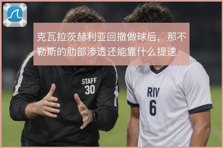 克瓦拉茨赫利亚回撤做球后，那不勒斯的肋部渗透还能靠什么提速