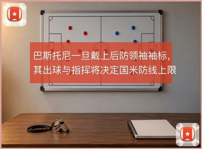巴斯托尼一旦戴上后防领袖袖标，其出球与指挥将决定国米防线上限