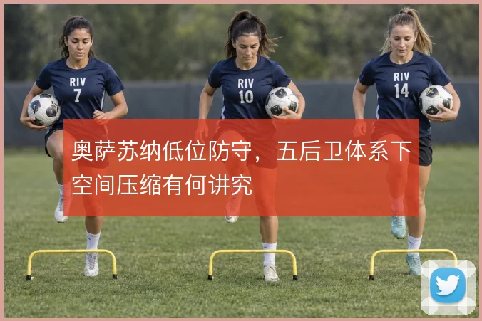 奥萨苏纳低位防守，五后卫体系下空间压缩有何讲究