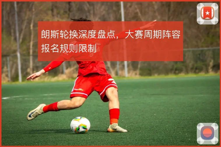 朗斯轮换深度盘点，大赛周期阵容报名规则限制