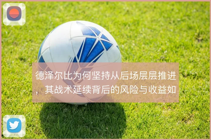 德泽尔比为何坚持从后场层层推进，其战术延续背后的风险与收益如何权衡