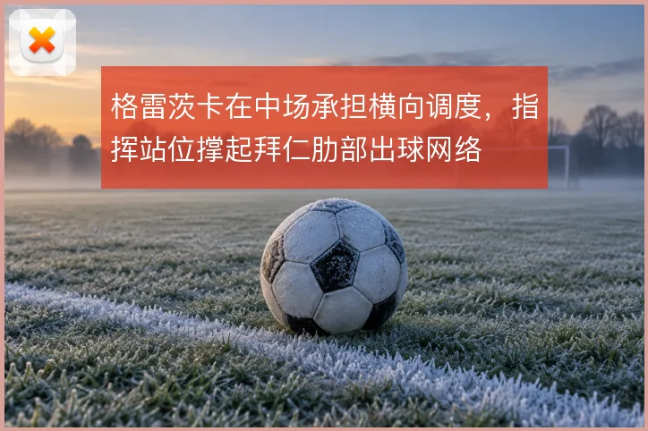 格雷茨卡在中场承担横向调度,指挥站位撑起拜仁肋部出球网络