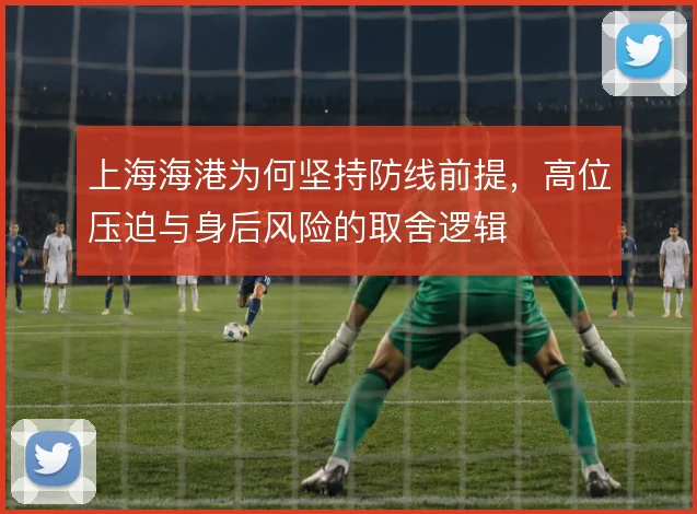 上海海港为何坚持防线前提，高位压迫与身后风险的取舍逻辑