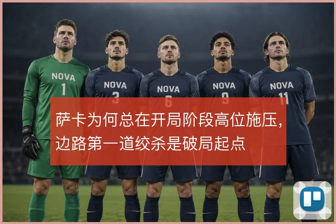 萨卡为何总在开局阶段高位施压，边路第一道绞杀是破局起点
