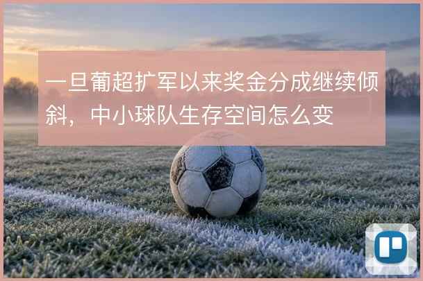 一旦葡超扩军以来奖金分成继续倾斜，中小球队生存空间怎么变