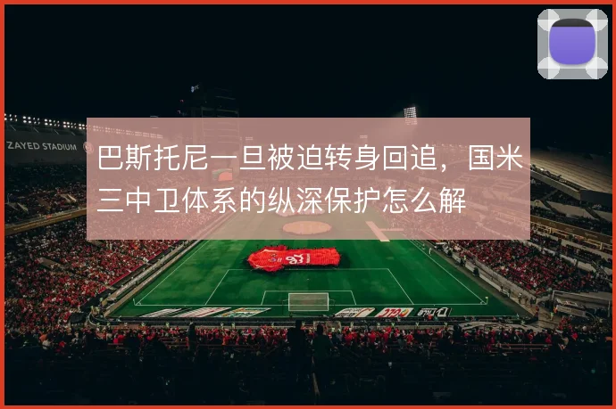 巴斯托尼一旦被迫转身回追，国米三中卫体系的纵深保护怎么解