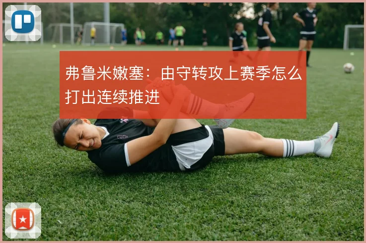 弗鲁米嫩塞：由守转攻上赛季怎么打出连续推进