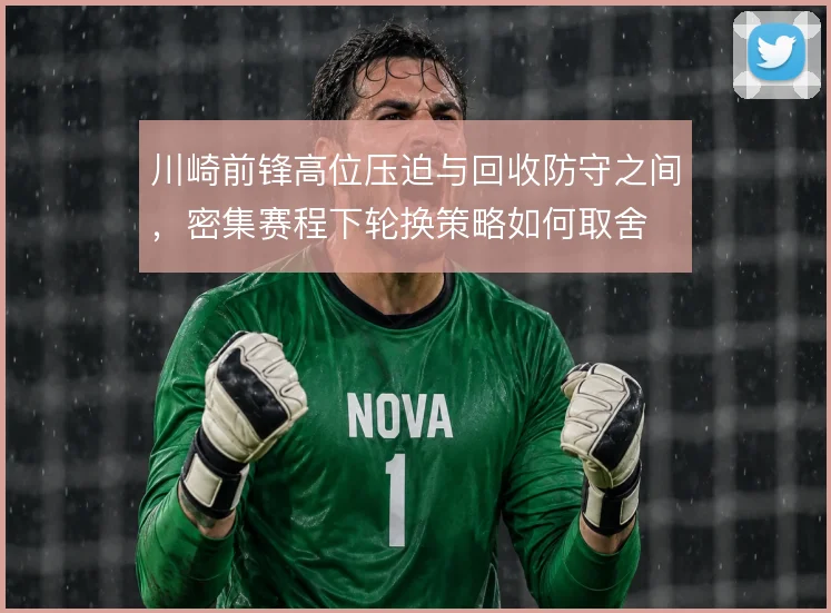 川崎前锋高位压迫与回收防守之间，密集赛程下轮换策略如何取舍