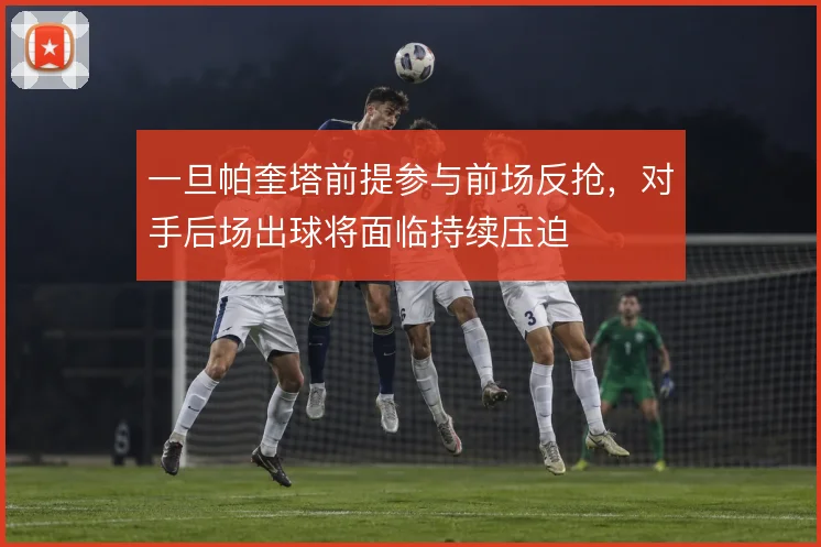 一旦帕奎塔前提参与前场反抢，对手后场出球将面临持续压迫