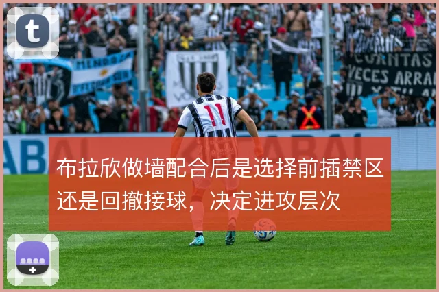 布拉欣做墙配合后是选择前插禁区还是回撤接球，决定进攻层次