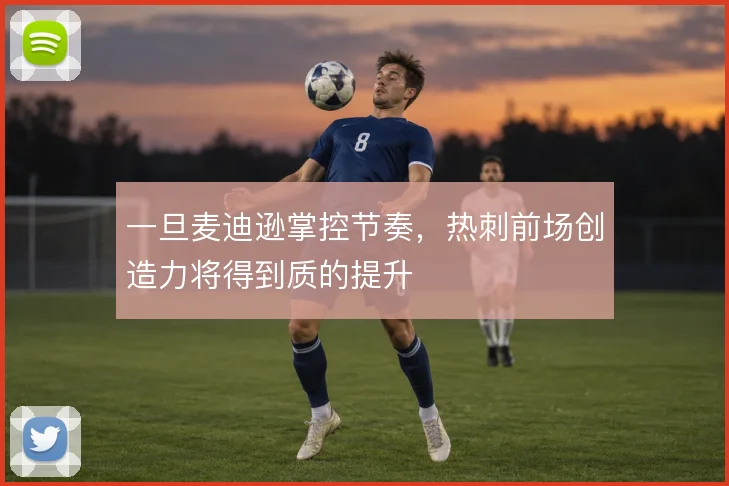 一旦麦迪逊掌控节奏，热刺前场创造力将得到质的提升