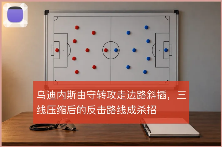 乌迪内斯由守转攻走边路斜插，三线压缩后的反击路线成杀招
