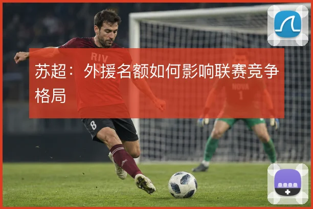 苏超：外援名额如何影响联赛竞争格局