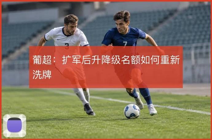 葡超：扩军后升降级名额如何重新洗牌