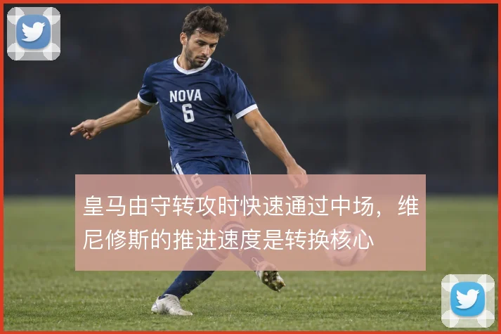 皇马由守转攻时快速通过中场,维尼修斯的推进速度是转换核心