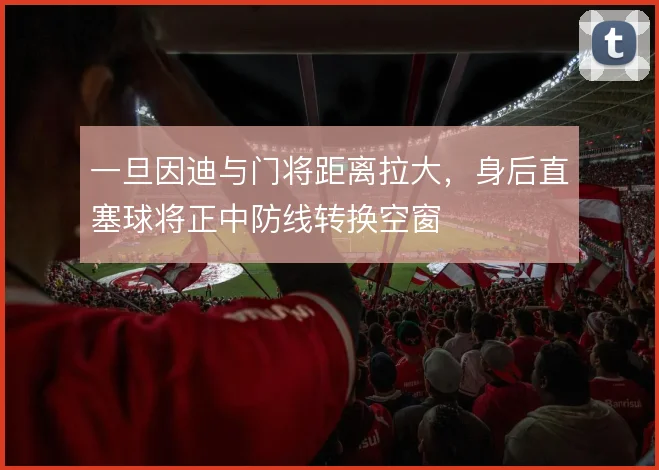 一旦因迪与门将距离拉大，身后直塞球将正中防线转换空窗