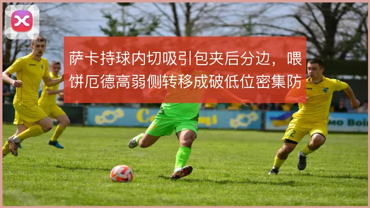 萨卡持球内切吸引包夹后分边，喂饼厄德高弱侧转移成破低位密集防线钥匙