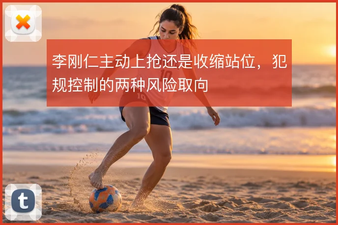 李刚仁主动上抢还是收缩站位，犯规控制的两种风险取向
