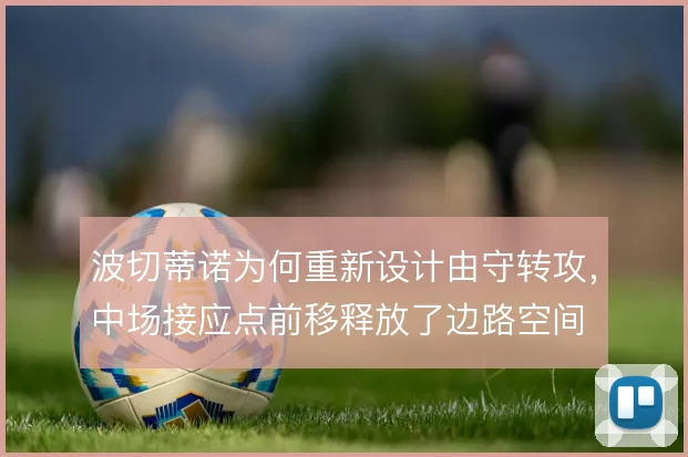 波切蒂诺为何重新设计由守转攻，中场接应点前移释放了边路空间