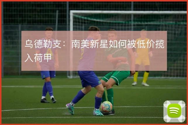 乌德勒支：南美新星如何被低价揽入荷甲