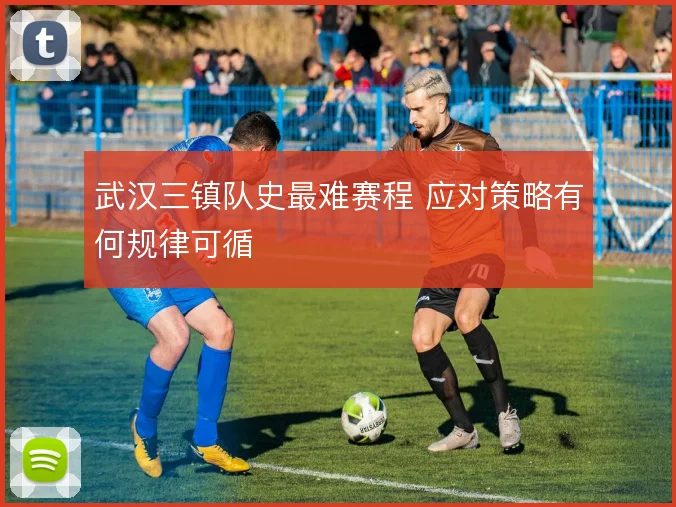武汉三镇队史最难赛程 应对策略有何规律可循