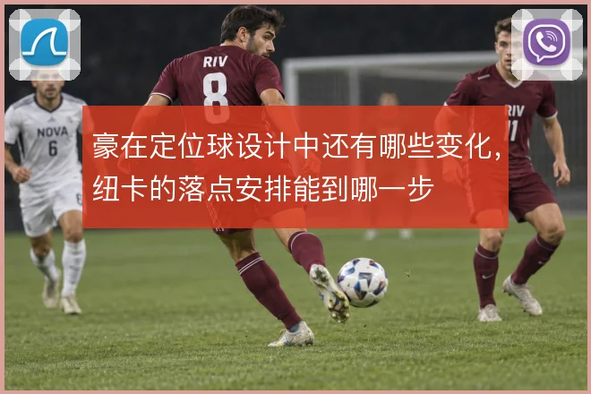豪在定位球设计中还有哪些变化，纽卡的落点安排能到哪一步