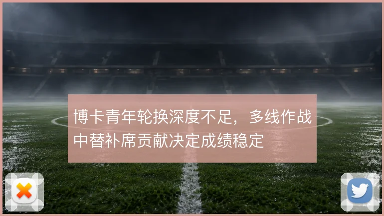 博卡青年轮换深度不足，多线作战中替补席贡献决定成绩稳定