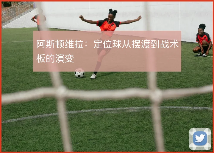 阿斯顿维拉：定位球从摆渡到战术板的演变