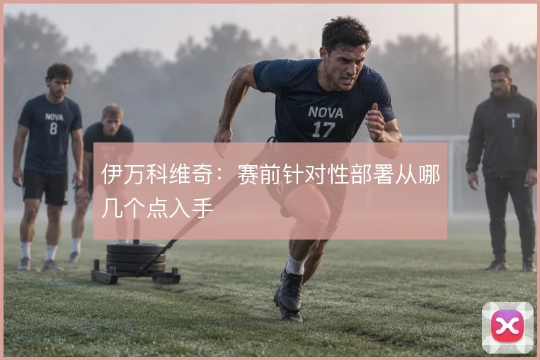 伊万科维奇：赛前针对性部署从哪几个点入手