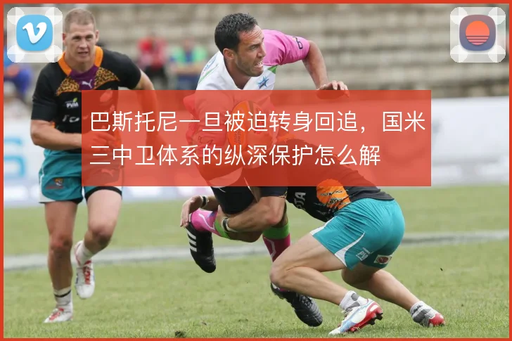 巴斯托尼一旦被迫转身回追，国米三中卫体系的纵深保护怎么解