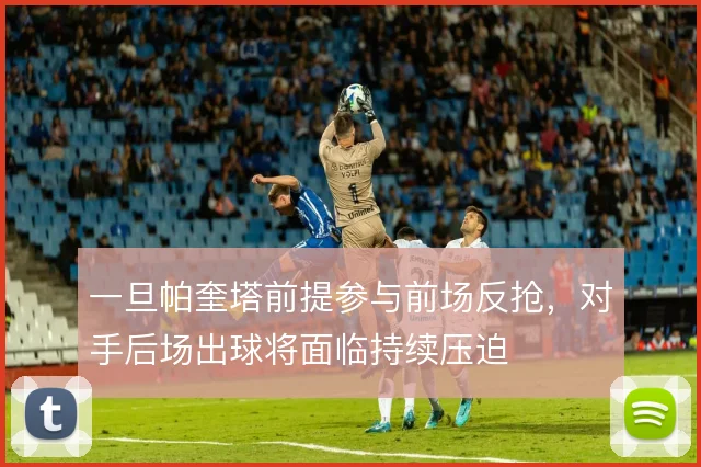 一旦帕奎塔前提参与前场反抢，对手后场出球将面临持续压迫