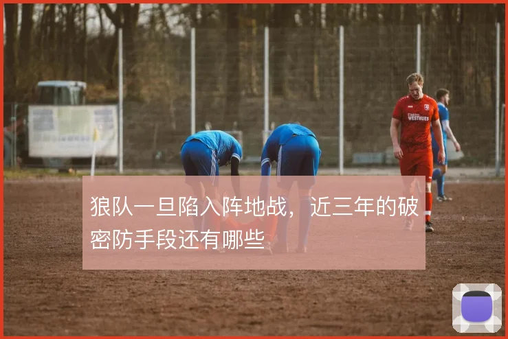 狼队一旦陷入阵地战，近三年的破密防手段还有哪些