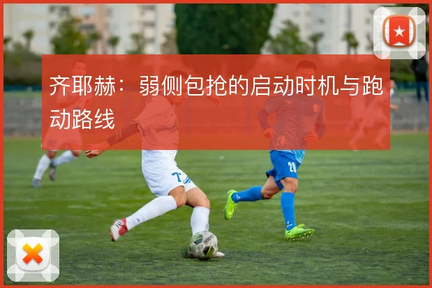 齐耶赫：弱侧包抢的启动时机与跑动路线
